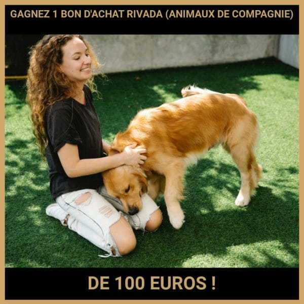 CONCOURS : GAGNEZ 1 BON D'ACHAT RIVADA (ANIMAUX DE COMPAGNIE) DE 100 EUROS !