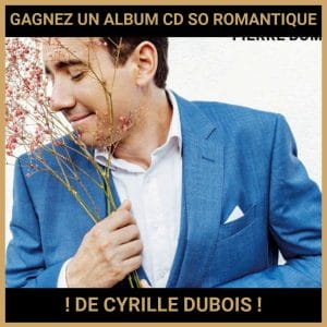 JEU CONCOURS GRATUIT POUR GAGNER UN ALBUM CD SO ROMANTIQUE ! DE CYRILLE DUBOIS !